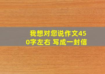 我想对您说作文450字左右 写成一封信